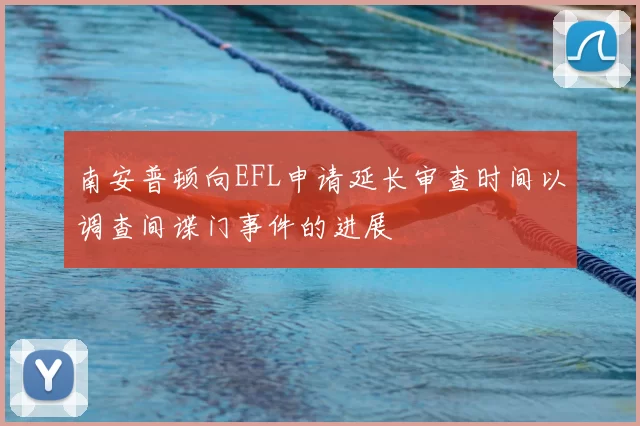 南安普顿向EFL申请延长审查时间以调查间谍门事件的进展
