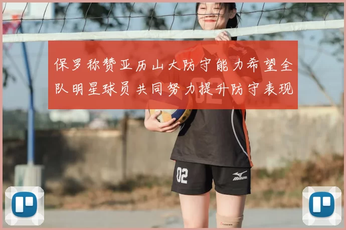 保罗称赞亚历山大防守能力希望全队明星球员共同努力提升防守表现