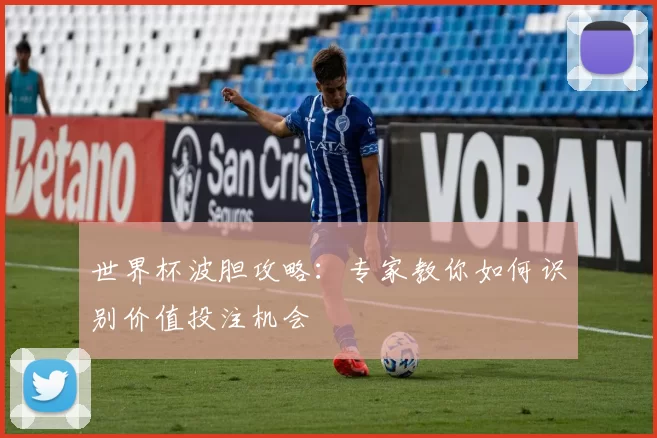 世界杯波胆攻略:专家教你如何识别价值投注机会