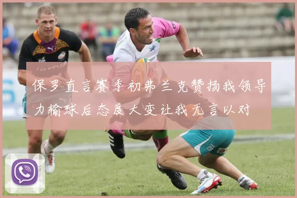 保罗直言赛季初弗兰克赞扬我领导力输球后态度大变让我无言以对