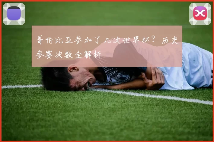 哥伦比亚参加了几次世界杯?历史参赛次数全解析
