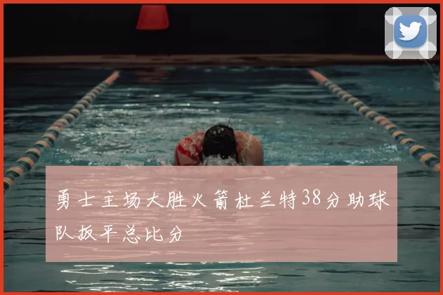 勇士主场大胜火箭杜兰特38分助球队扳平总比分