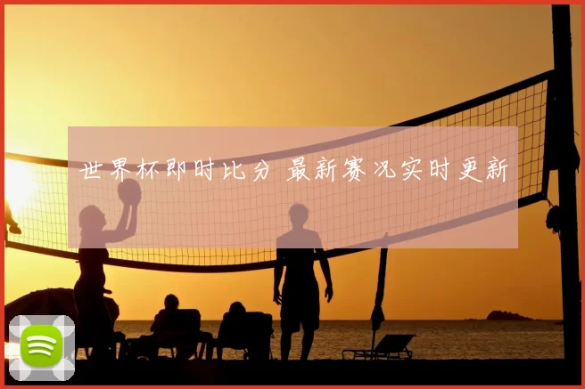世界杯即时比分 最新赛况实时更新