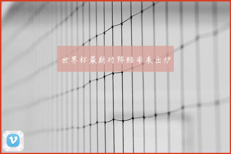 世界杯最新对阵赔率表出炉