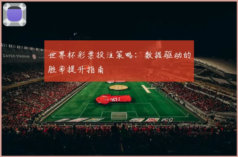 世界杯彩票投注策略:数据驱动的胜率提升指南