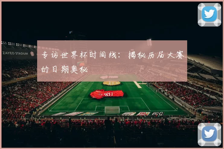 专访世界杯时间线:揭秘历届大赛的日期奥秘