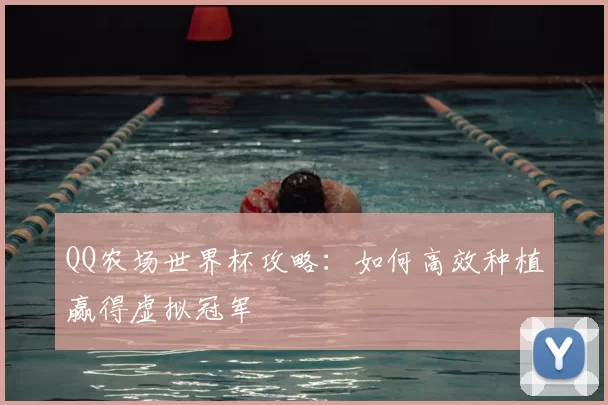 QQ农场世界杯攻略:如何高效种植赢得虚拟冠军