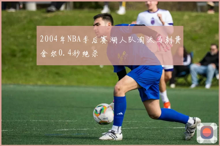 2004年NBA季后赛湖人队淘汰马刺费舍尔0.4秒绝杀