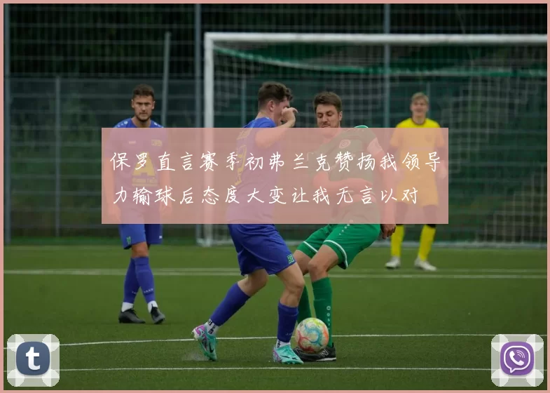 保罗直言赛季初弗兰克赞扬我领导力输球后态度大变让我无言以对