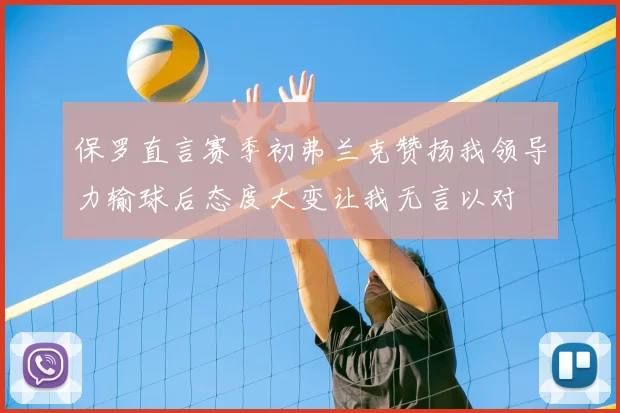 保罗直言赛季初弗兰克赞扬我领导力输球后态度大变让我无言以对