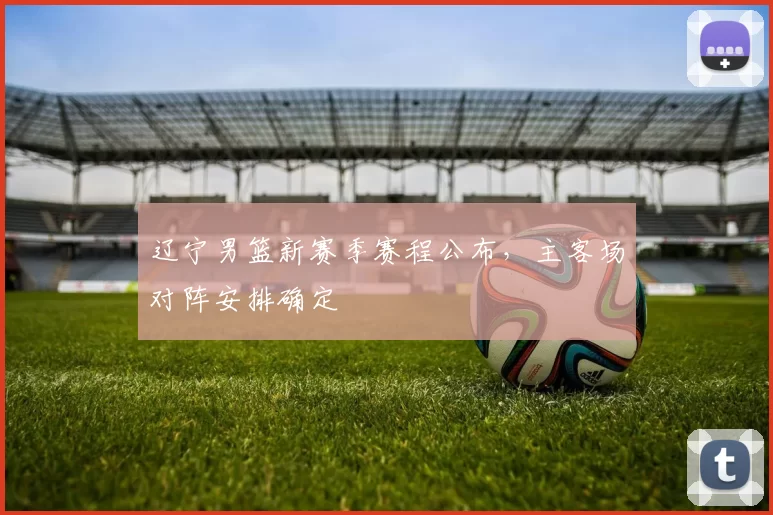 辽宁男篮新赛季赛程公布,主客场对阵安排确定