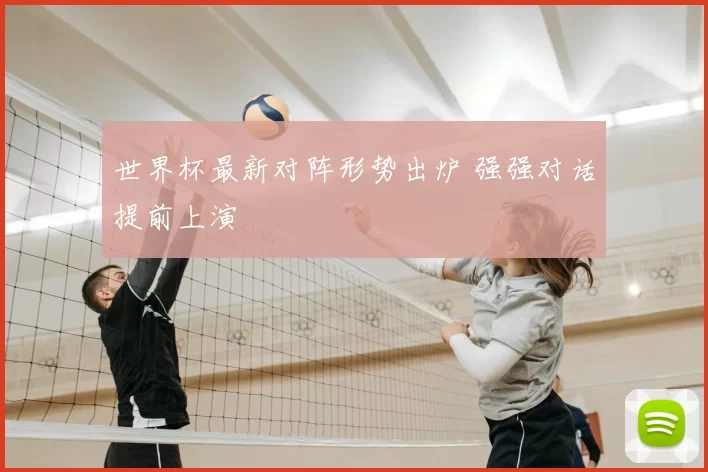 世界杯最新对阵形势出炉 强强对话提前上演