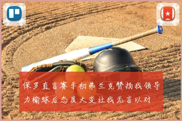 保罗直言赛季初弗兰克赞扬我领导力输球后态度大变让我无言以对