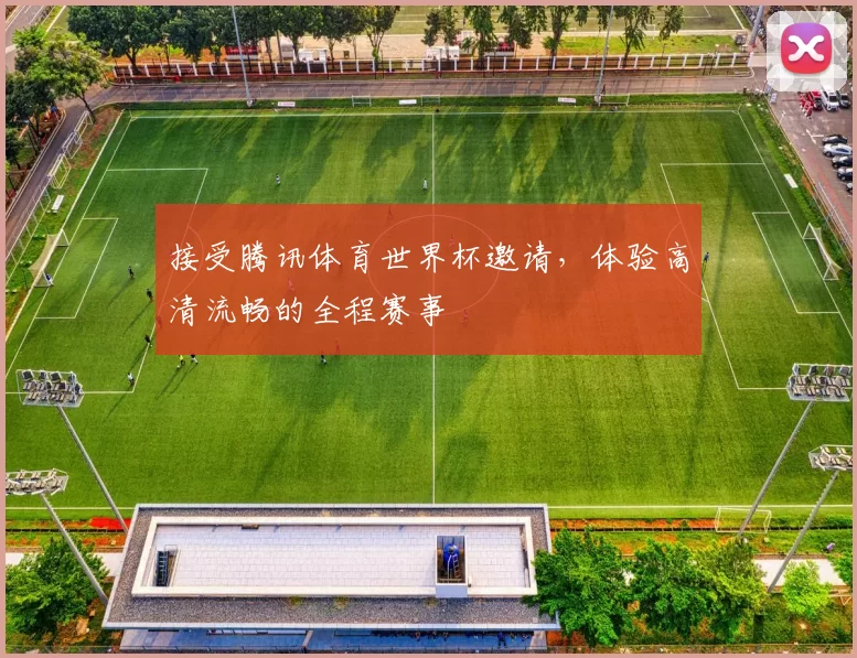 接受腾讯体育世界杯邀请,体验高清流畅的全程赛事