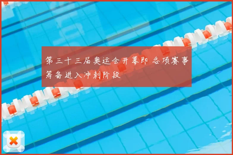 第三十三届奥运会开幕即 各项赛事筹备进入冲刺阶段