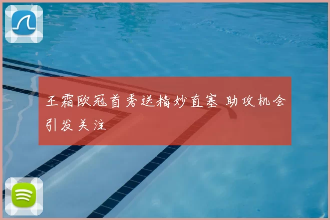 王霜欧冠首秀送精妙直塞 助攻机会引发关注