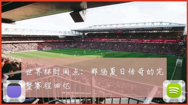 世界杯时间点：那场夏日传奇的完整赛程回忆