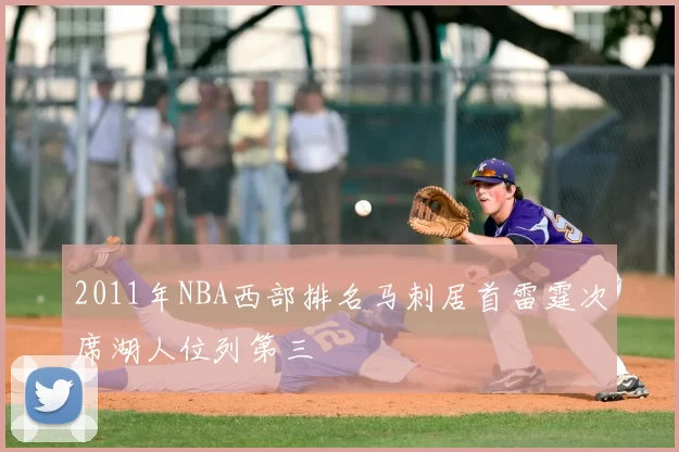 2011年NBA西部排名马刺居首雷霆次席湖人位列第三