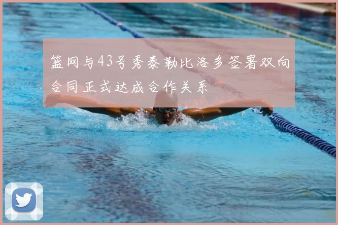 篮网与43号秀泰勒比洛多签署双向合同正式达成合作关系