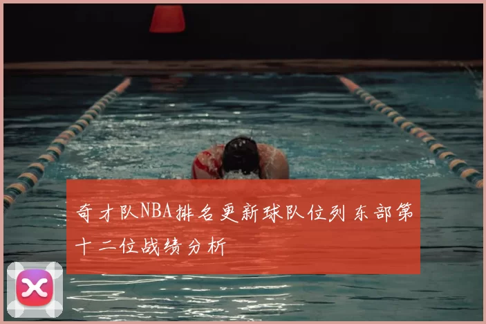 奇才队NBA排名更新球队位列东部第十二位战绩分析