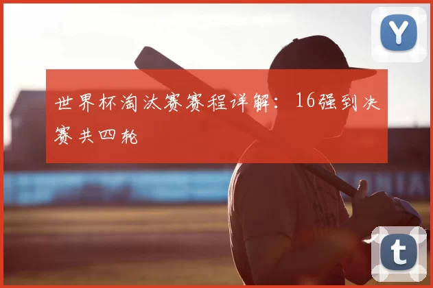 世界杯淘汰赛赛程详解：16强到决赛共四轮