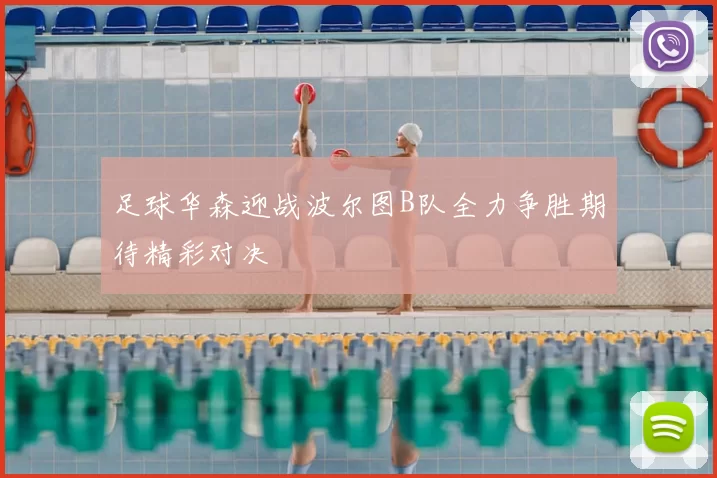 足球华森迎战波尔图B队全力争胜期待精彩对决