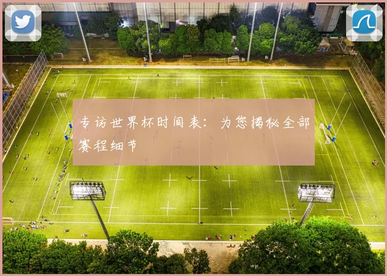 专访世界杯时间表:为您揭秘全部赛程细节
