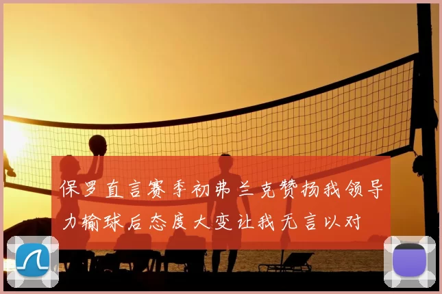 保罗直言赛季初弗兰克赞扬我领导力输球后态度大变让我无言以对