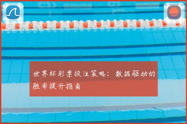 世界杯彩票投注策略:数据驱动的胜率提升指南