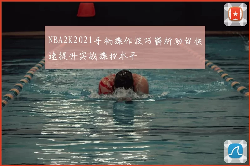 NBA2K2021手柄操作技巧解析助你快速提升实战操控水平