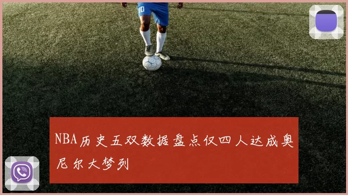 NBA历史五双数据盘点仅四人达成奥尼尔大梦列