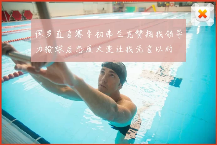 保罗直言赛季初弗兰克赞扬我领导力输球后态度大变让我无言以对