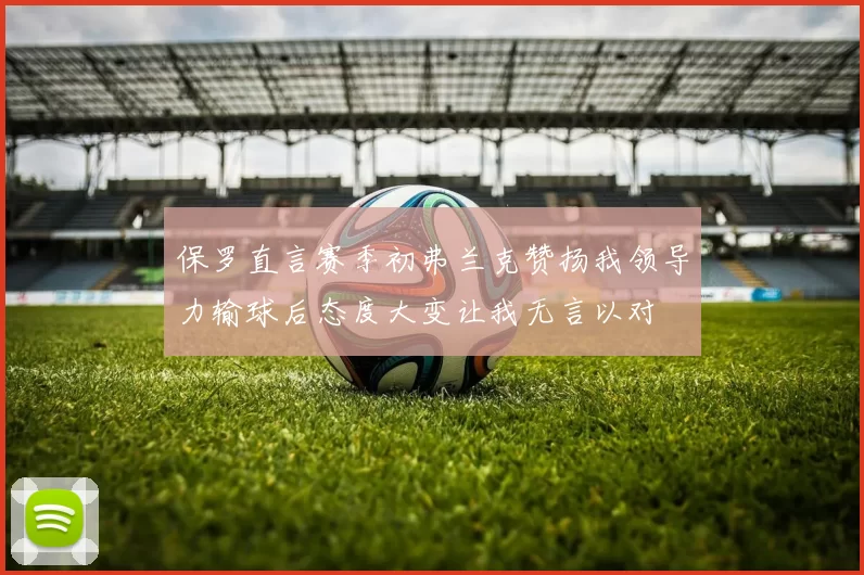 保罗直言赛季初弗兰克赞扬我领导力输球后态度大变让我无言以对