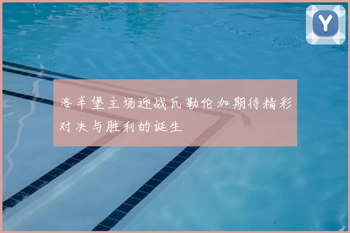 洛辛堡主场迎战瓦勒伦加期待精彩对决与胜利的诞生