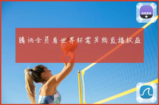 腾讯会员看世界杯需另购直播权益
