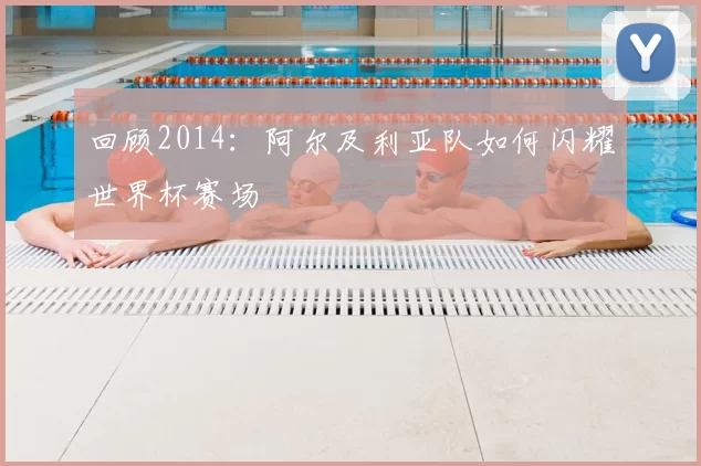 回顾2014:阿尔及利亚队如何闪耀世界杯赛场