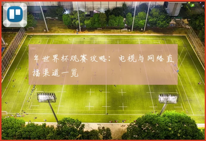 年世界杯观赛攻略:电视与网络直播渠道一览
