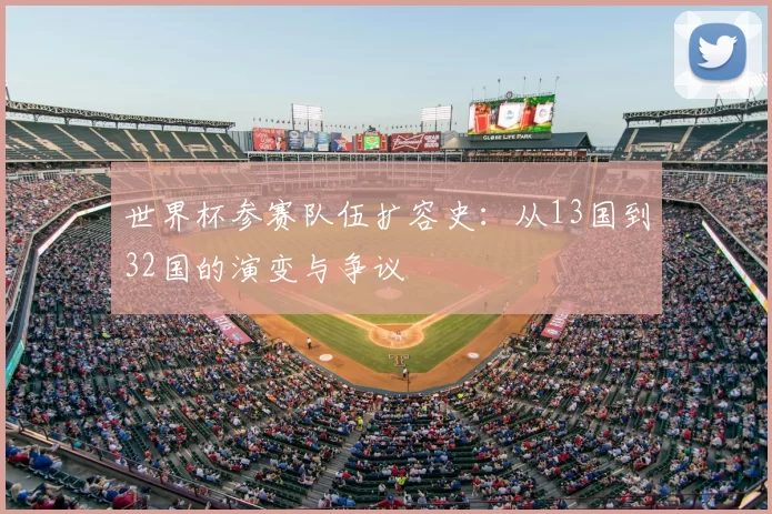 世界杯参赛队伍扩容史:从13国到32国的演变与争议