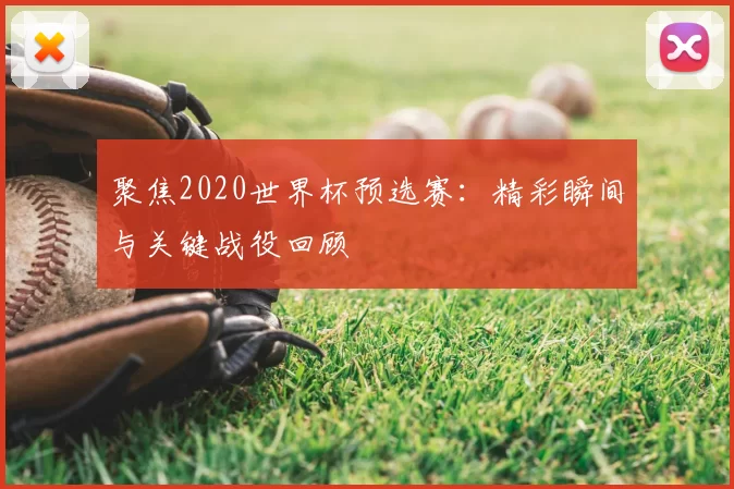 聚焦2020世界杯预选赛:精彩瞬间与关键战役回顾