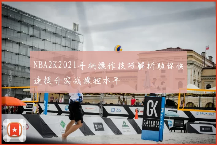 NBA2K2021手柄操作技巧解析助你快速提升实战操控水平