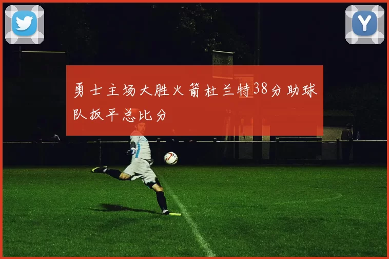 勇士主场大胜火箭杜兰特38分助球队扳平总比分