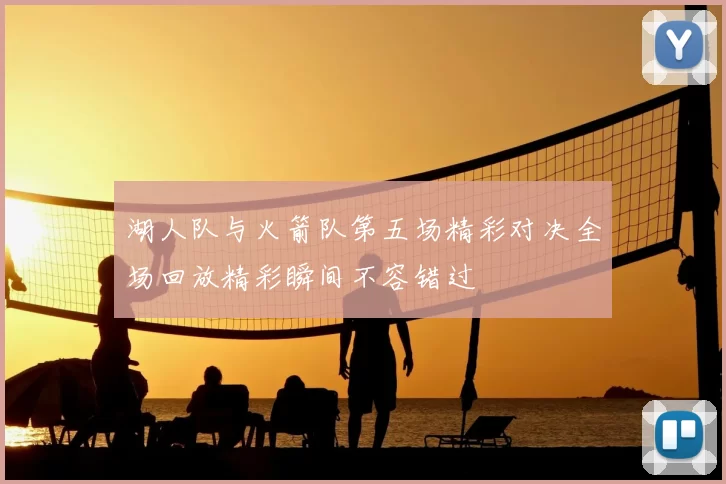 湖人队与火箭队第五场精彩对决全场回放精彩瞬间不容错过