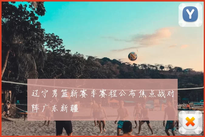 辽宁男篮新赛季赛程公布焦点战对阵广东新疆