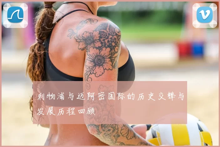 利物浦与迈阿密国际的历史交锋与发展历程回顾