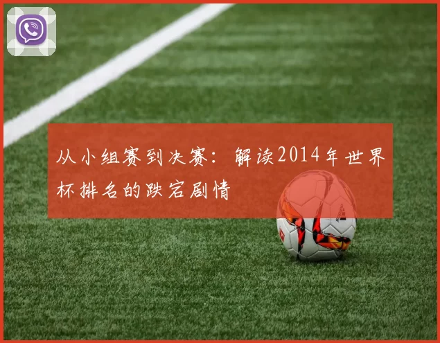从小组赛到决赛:解读2014年世界杯排名的跌宕剧情