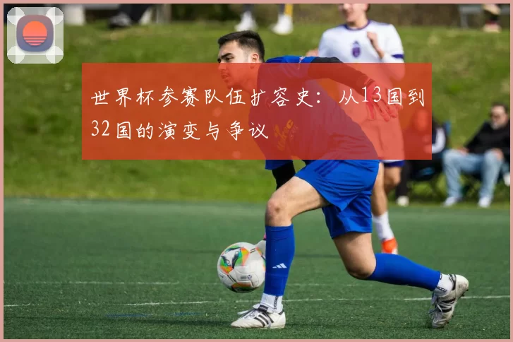 世界杯参赛队伍扩容史:从13国到32国的演变与争议