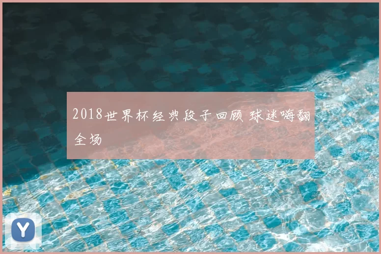 2018世界杯经典段子回顾 球迷嗨翻全场