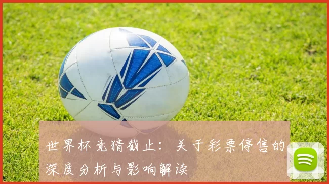 世界杯竞猜截止:关于彩票停售的深度分析与影响解读