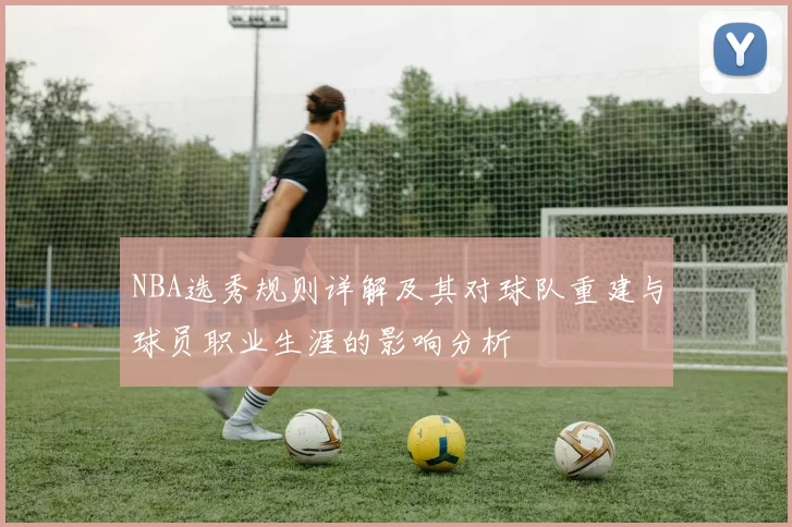 NBA选秀规则详解及其对球队重建与球员职业生涯的影响分析