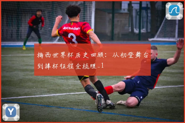 梅西世界杯历史回顾:从初登舞台到捧杯征程全梳理_1